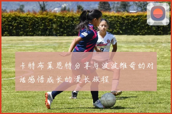 卡特布莱恩特分享与波波维奇的对话感悟成长的漫长旅程