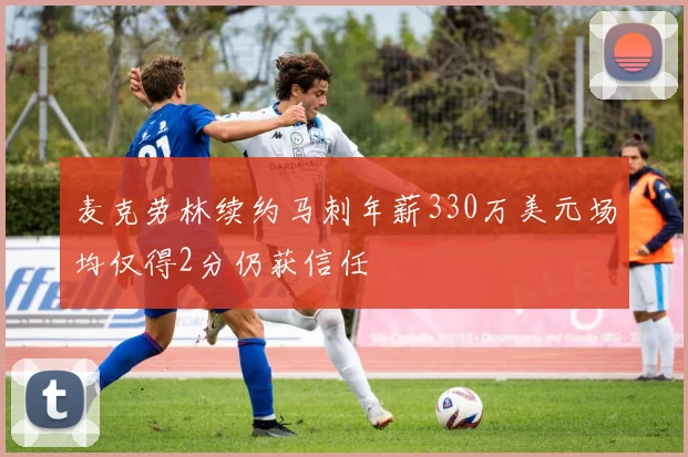 麦克劳林续约马刺年薪330万美元场均仅得2分仍获信任